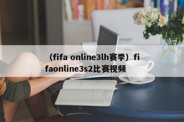 （fifa online3lh赛季）fifaonline3s2比赛视频