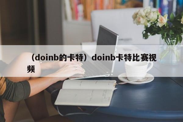 （doinb的卡特）doinb卡特比赛视频