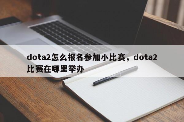 dota2怎么报名参加小比赛，dota2比赛在哪里举办