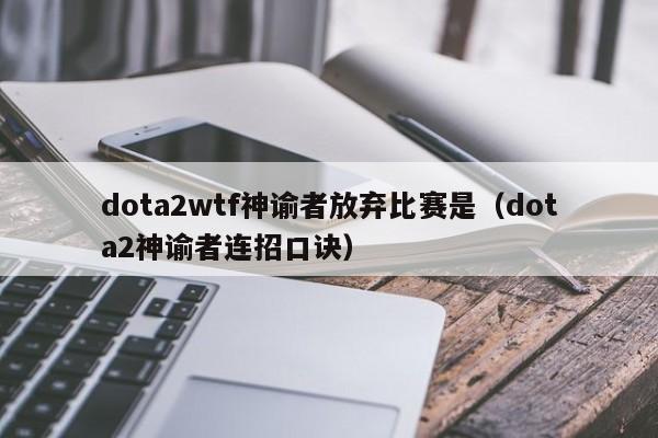 dota2wtf神谕者放弃比赛是（dota2神谕者连招口诀）