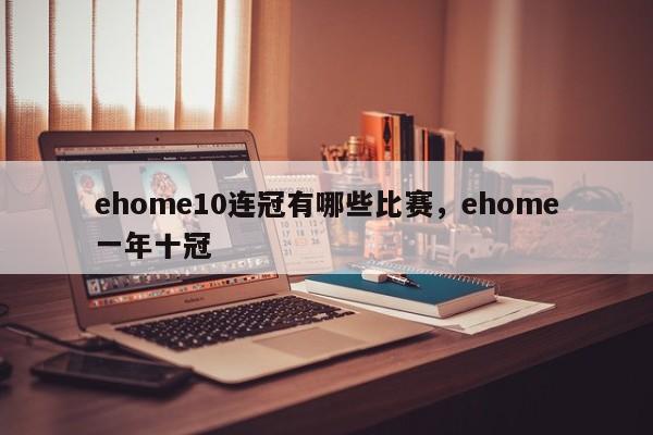 ehome10连冠有哪些比赛，ehome一年十冠