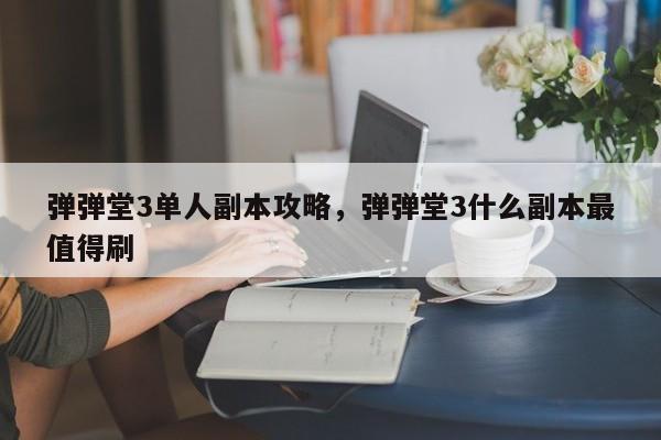 弹弹堂3单人副本攻略，弹弹堂3什么副本最值得刷