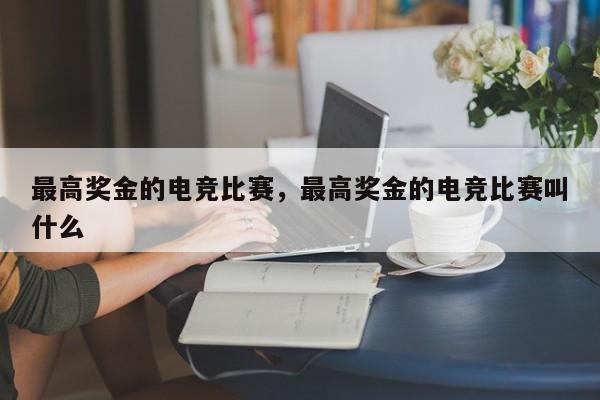 最高奖金的电竞比赛，最高奖金的电竞比赛叫什么