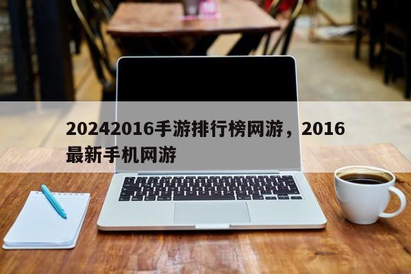 20242016手游排行榜网游，2016最新手机网游