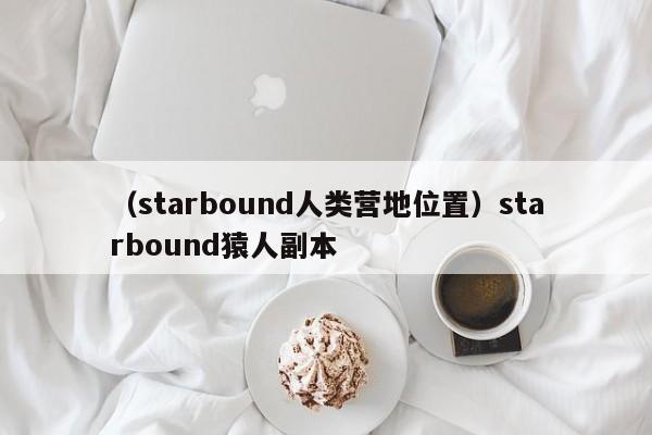 （starbound人类营地位置）starbound猿人副本