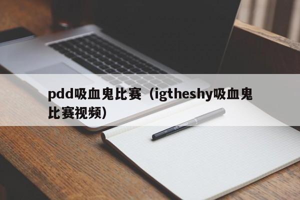 pdd吸血鬼比赛（igtheshy吸血鬼比赛视频）