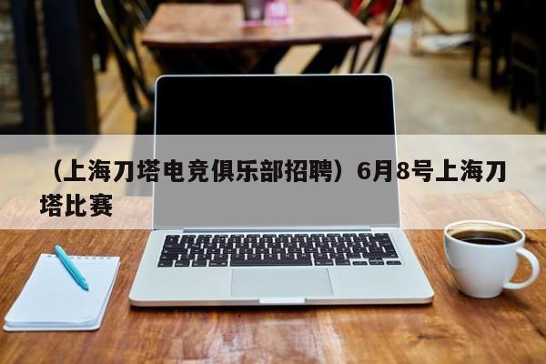 （上海刀塔电竞俱乐部招聘）6月8号上海刀塔比赛