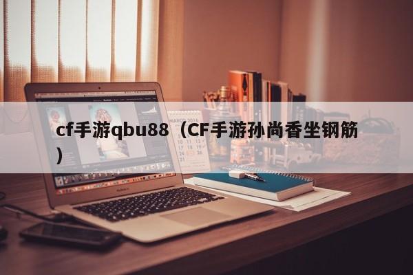 cf手游qbu88（CF手游孙尚香坐钢筋）