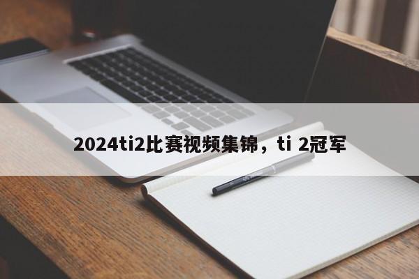 2024ti2比赛视频集锦，ti 2冠军