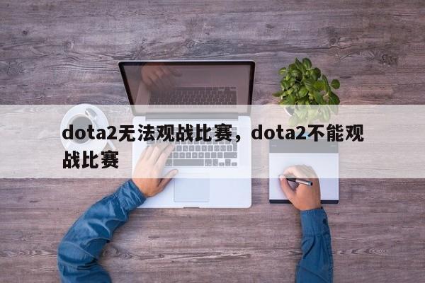 dota2无法观战比赛，dota2不能观战比赛