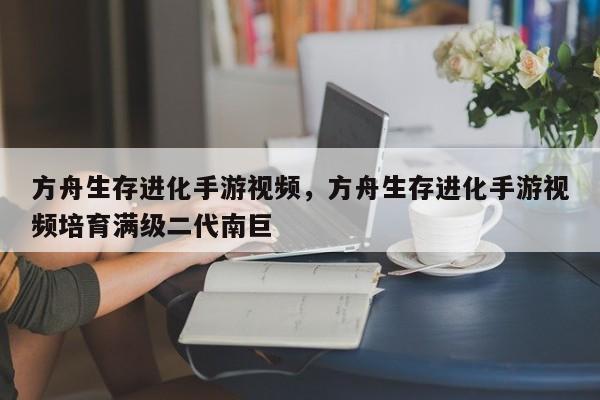 方舟生存进化手游视频，方舟生存进化手游视频培育满级二代南巨