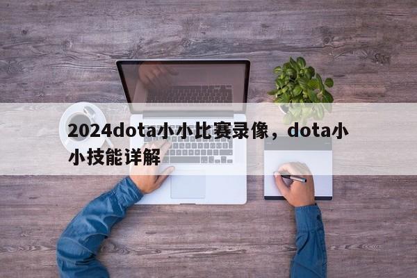 2024dota小小比赛录像，dota小小技能详解