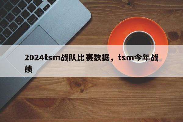 2024tsm战队比赛数据，tsm今年战绩