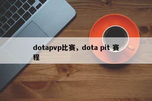 dotapvp比赛，dota pit 赛程