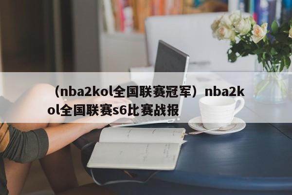 （nba2kol全国联赛冠军）nba2kol全国联赛s6比赛战报