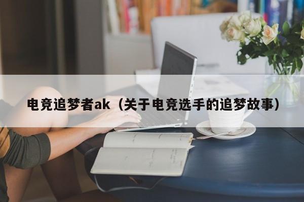 电竞追梦者ak（关于电竞选手的追梦故事）