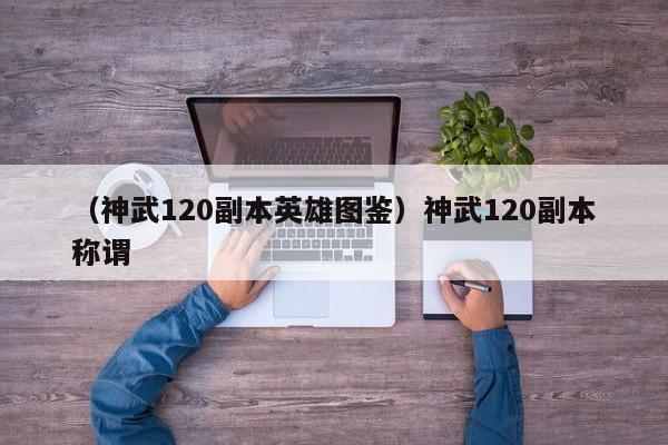 （神武120副本英雄图鉴）神武120副本称谓