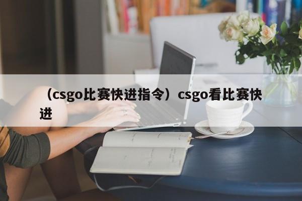 （csgo比赛快进指令）csgo看比赛快进