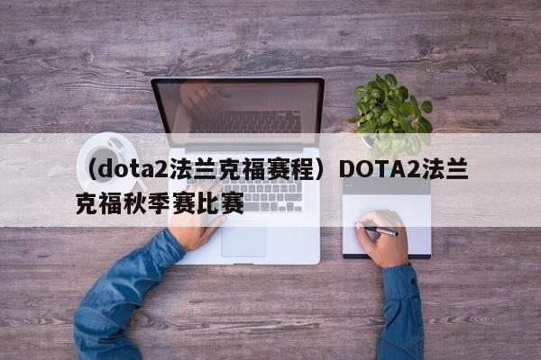 （dota2法兰克福赛程）DOTA2法兰克福秋季赛比赛