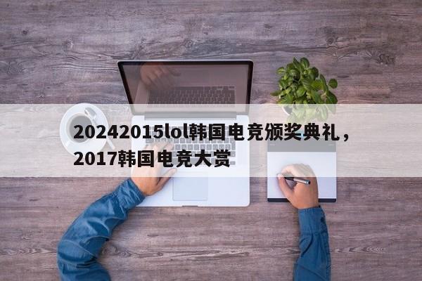 20242015lol韩国电竞颁奖典礼，2017韩国电竞大赏