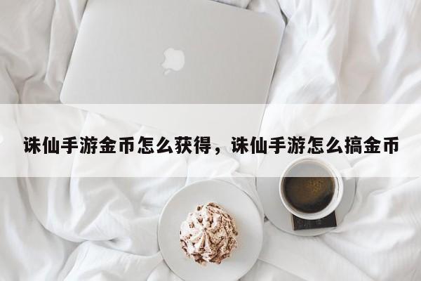 诛仙手游金币怎么获得，诛仙手游怎么搞金币