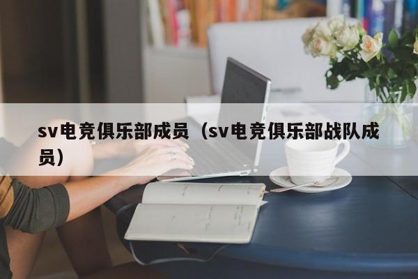 sv电竞俱乐部成员（sv电竞俱乐部战队成员）