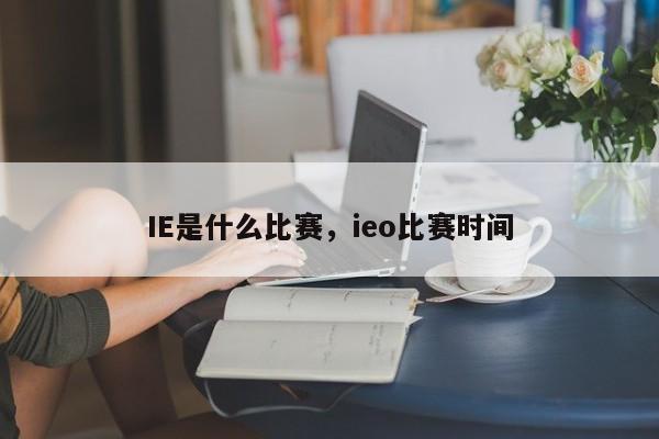 IE是什么比赛，ieo比赛时间