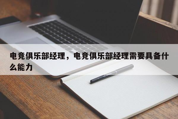 电竞俱乐部经理，电竞俱乐部经理需要具备什么能力