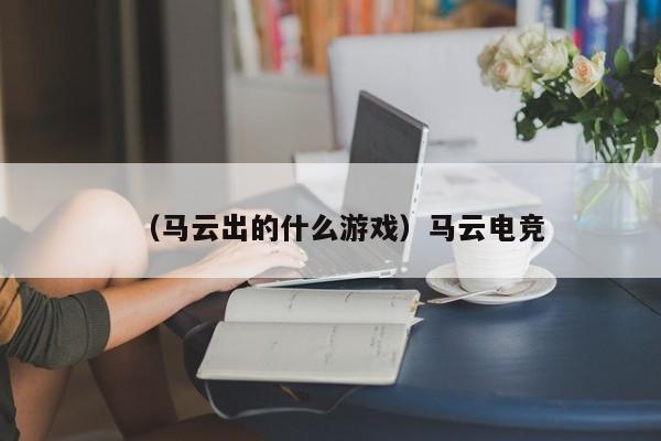 （马云出的什么游戏）马云电竞