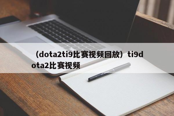 （dota2ti9比赛视频回放）ti9dota2比赛视频