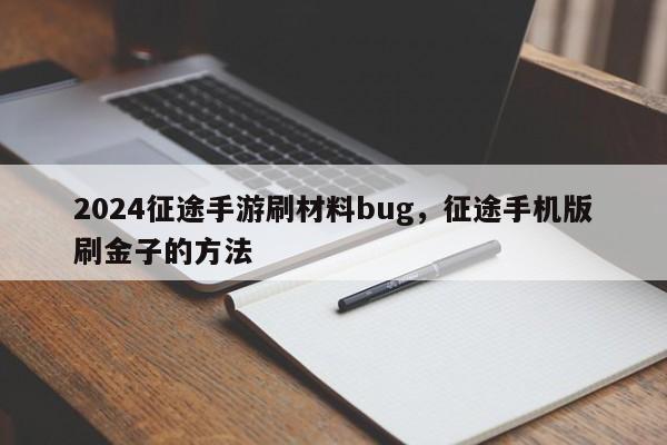 2024征途手游刷材料bug，征途手机版刷金子的方法