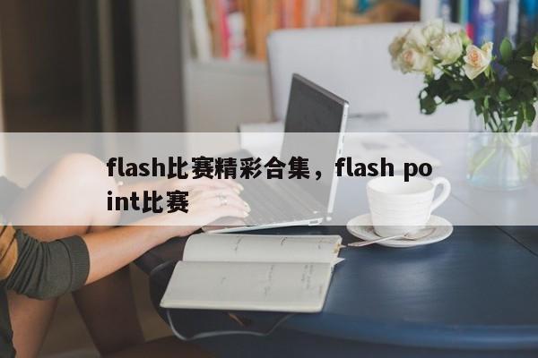 flash比赛精彩合集，flash point比赛