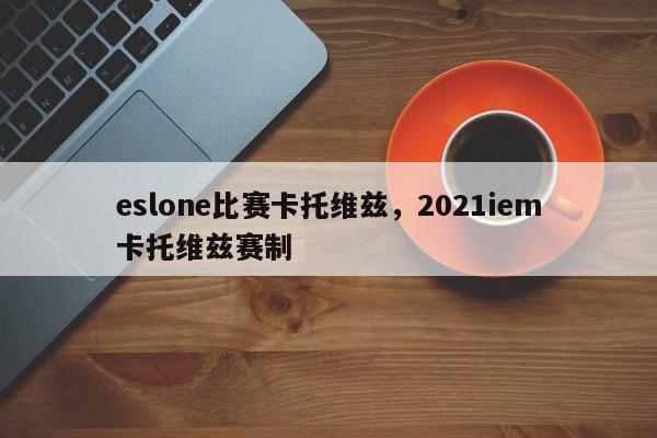 eslone比赛卡托维兹，2021iem卡托维兹赛制