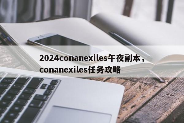 2024conanexiles午夜副本，conanexiles任务攻略