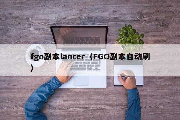 fgo副本lancer（FGO副本自动刷）