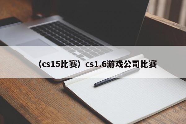 （cs15比赛）cs1.6游戏公司比赛