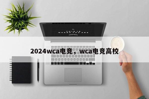 2024wca电竞，wca电竞高校