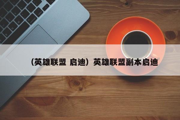 （英雄联盟 启迪）英雄联盟副本启迪