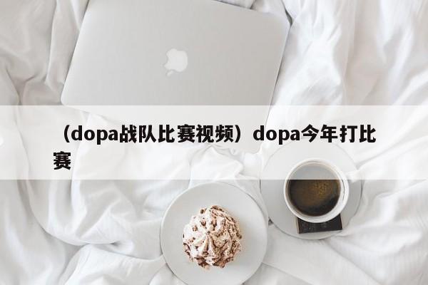 （dopa战队比赛视频）dopa今年打比赛