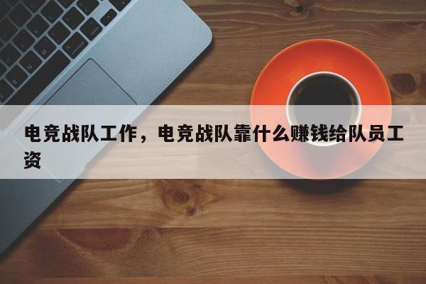 电竞战队工作，电竞战队靠什么赚钱给队员工资