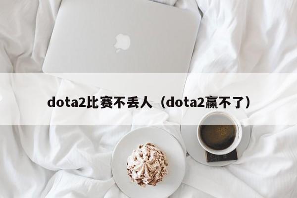 dota2比赛不丢人（dota2赢不了）