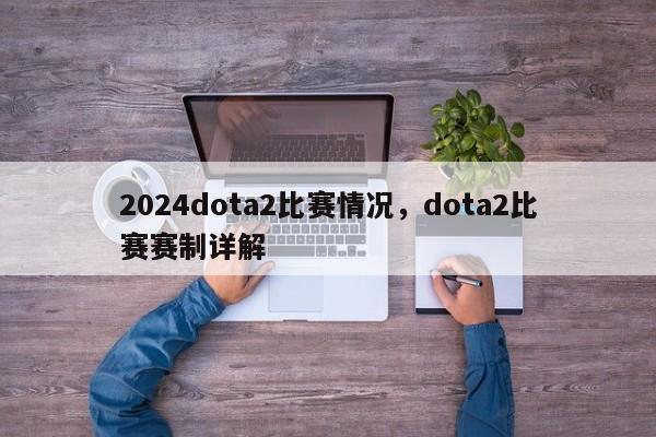 2024dota2比赛情况，dota2比赛赛制详解