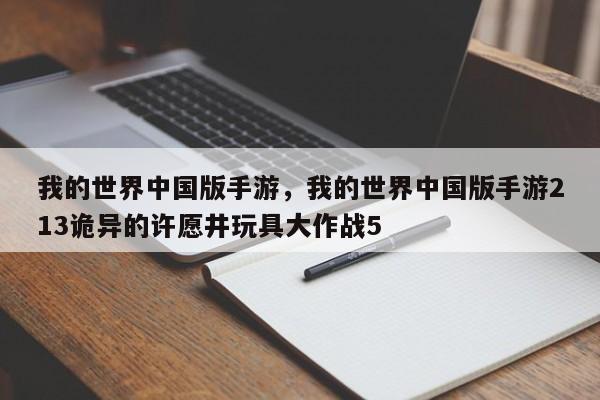 我的世界中国版手游，我的世界中国版手游213诡异的许愿井玩具大作战5