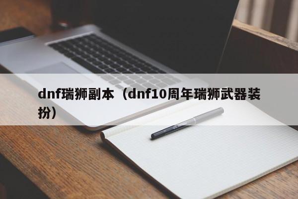 dnf瑞狮副本（dnf10周年瑞狮武器装扮）