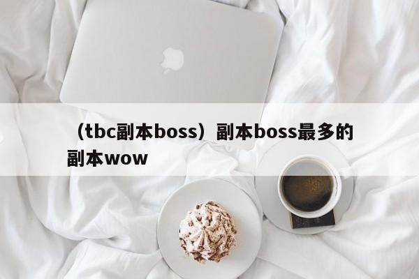 （tbc副本boss）副本boss最多的副本wow