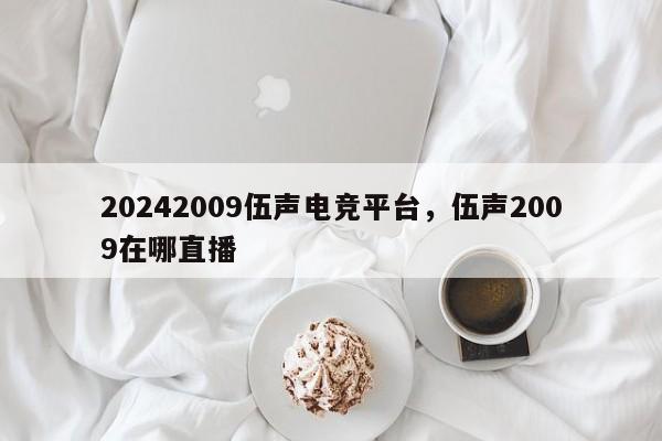 20242009伍声电竞平台，伍声2009在哪直播