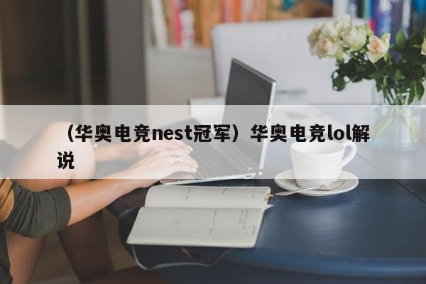 （华奥电竞nest冠军）华奥电竞lol解说