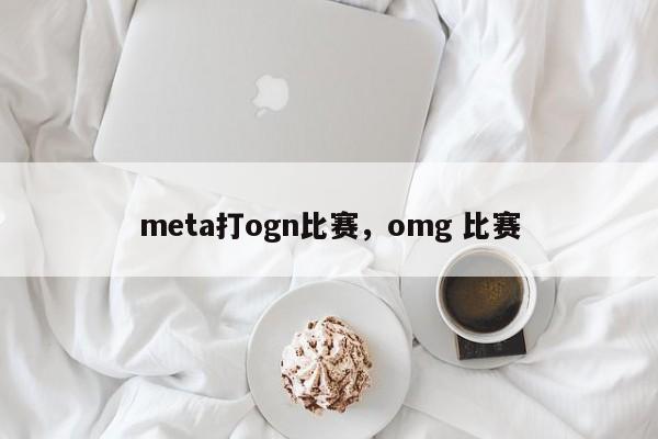 meta打ogn比赛，omg 比赛