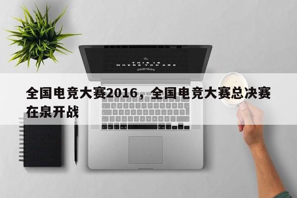 全国电竞大赛2016，全国电竞大赛总决赛在泉开战