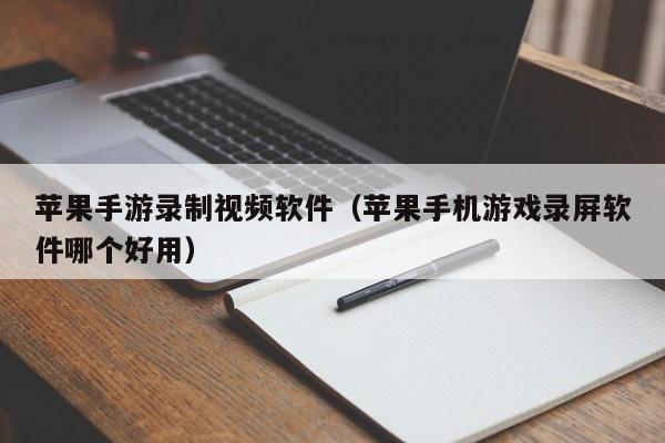 苹果手游录制视频软件（苹果手机游戏录屏软件哪个好用）